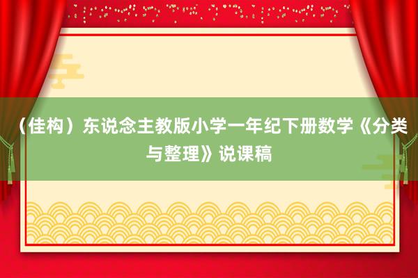 （佳构）东说念主教版小学一年纪下册数学《分类与整理》说课稿