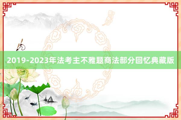 2019-2023年法考主不雅题商法部分回忆典藏版