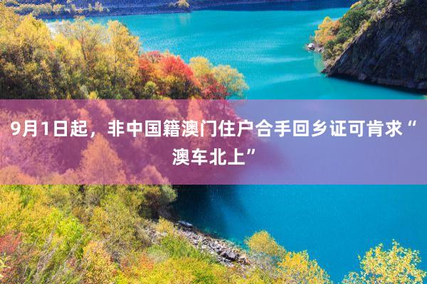 9月1日起，非中国籍澳门住户合手回乡证可肯求“澳车北上”