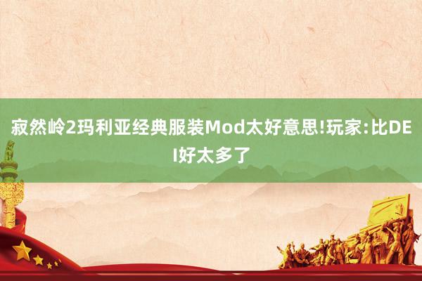 寂然岭2玛利亚经典服装Mod太好意思!玩家:比DEI好太多了