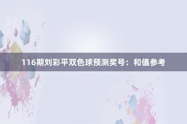 116期刘彩平双色球预测奖号：和值参考