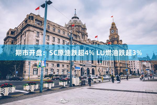 期市开盘：SC原油跌超4% LU燃油跌超3%