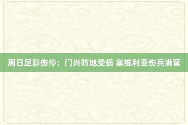 周日足彩伤停：门兴防地受损 塞维利亚伤兵满营