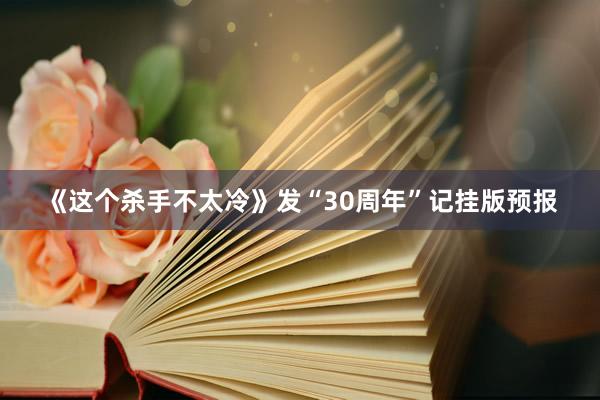 《这个杀手不太冷》发“30周年”记挂版预报