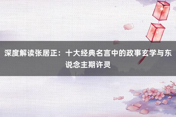 深度解读张居正：十大经典名言中的政事玄学与东说念主期许灵