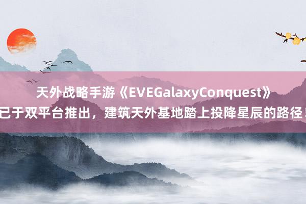 天外战略手游《EVEGalaxyConquest》已于双平台推出，建筑天外基地踏上投降星辰的路径！