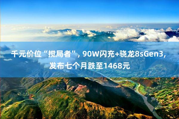 千元价位“搅局者”, 90W闪充+骁龙8sGen3, 发布七个月跌至1468元