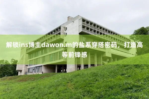 解锁ins博主dawon.m的盐系穿搭密码，打造高等前锋感